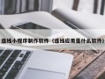 重庆连线小程序制作软件（连线应用是什么软件）