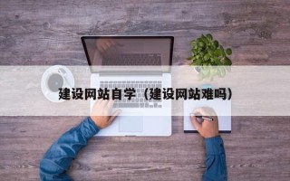 重庆建设网站自学（建设网站难吗）