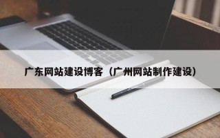 重庆广东网站建设博客（广州网站制作建设）