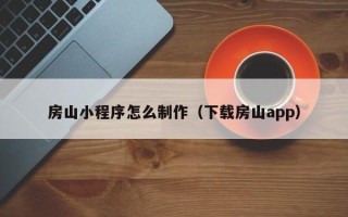 重庆房山小程序怎么制作（下载房山app）
