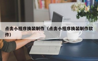 重庆点击小程序换装制作（点击小程序换装制作软件）