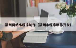 重庆福州网站小程序制作（福州小程序制作开发）