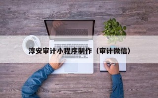 重庆淳安审计小程序制作（审计微信）