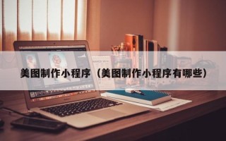 重庆美图制作小程序（美图制作小程序有哪些）
