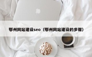 重庆鄂州网站建设seo（鄂州网站建设的步骤）