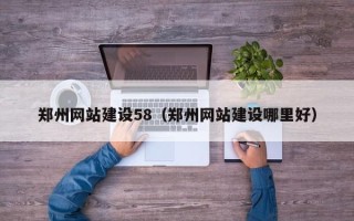 重庆郑州网站建设58（郑州网站建设哪里好）
