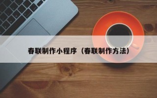 重庆春联制作小程序（春联制作方法）